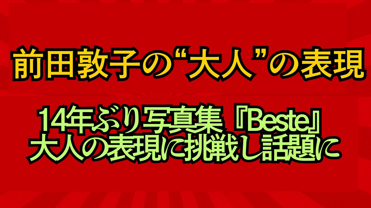 前田敦子が14年ぶり写真集『Beste』で大人の表現に挑戦し話題に、内容と反響を整理